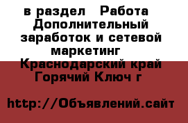  в раздел : Работа » Дополнительный заработок и сетевой маркетинг . Краснодарский край,Горячий Ключ г.